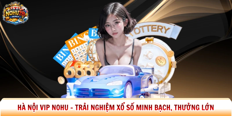 Hà Nội Vip Nohu - Trải Nghiệm Xổ Số Minh Bạch, Thưởng Lớn