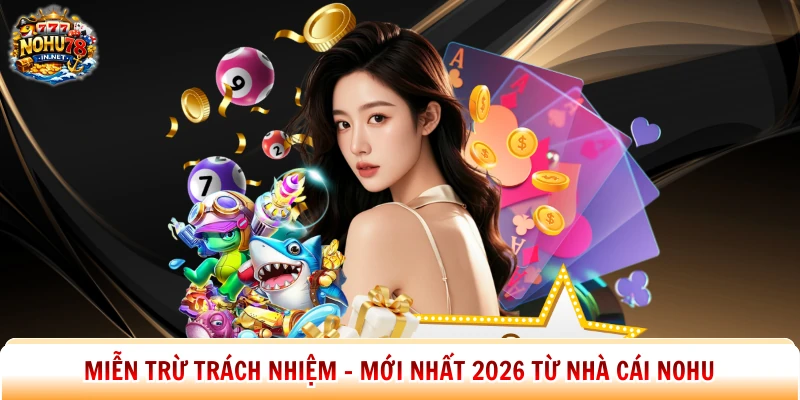 Miễn Trừ Trách Nhiệm - Mới Nhất 2026 Từ Nhà Cái Nohu