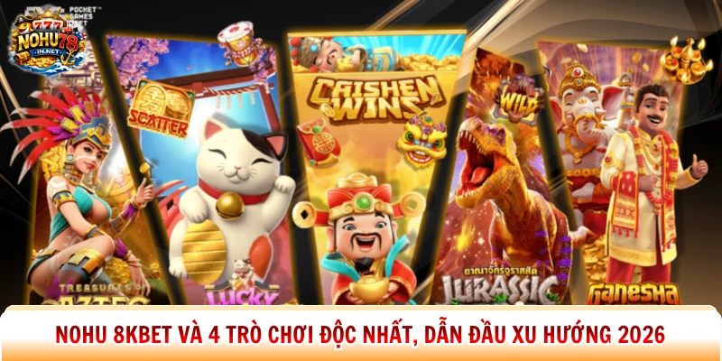 Nohu 8kbet Và 4 Trò Chơi Độc Nhất, Dẫn Đầu Xu Hướng 2026