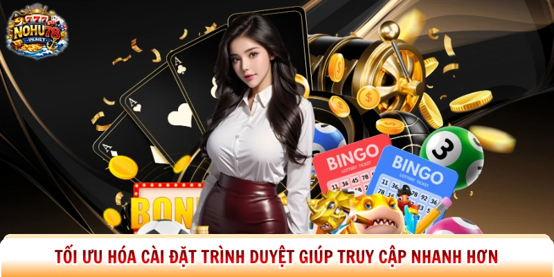 Tối ưu hóa cài đặt trình duyệt giúp truy cập nhanh hơn